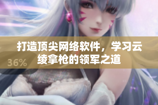 打造顶尖网络软件，学习云绫拿枪的领军之道