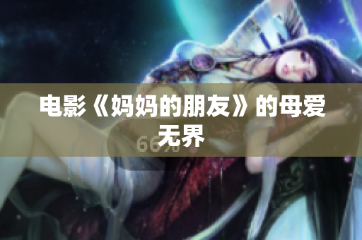 电影《妈妈的朋友》的母爱无界