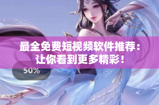 最全免费短视频软件推荐：让你看到更多精彩！