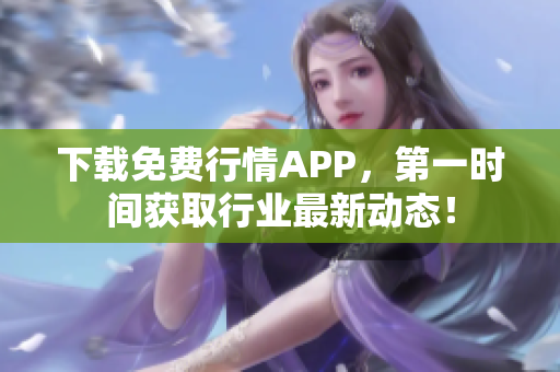 下载免费行情APP，第一时间获取行业最新动态！