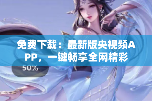 免费下载：最新版央视频APP，一键畅享全网精彩
