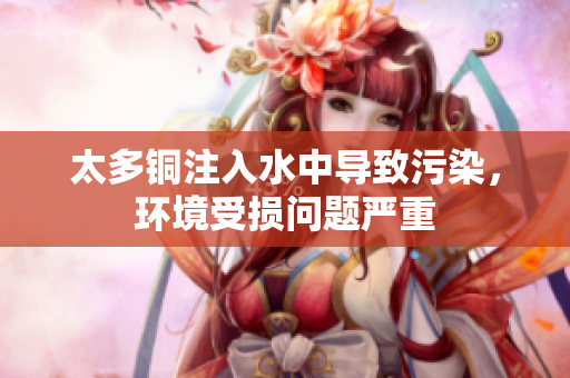 太多铜注入水中导致污染，环境受损问题严重