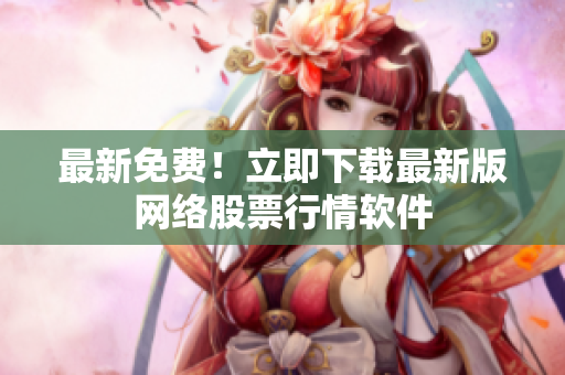 最新免费！立即下载最新版网络股票行情软件