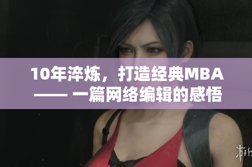 10年淬炼，打造经典MBA —— 一篇网络编辑的感悟