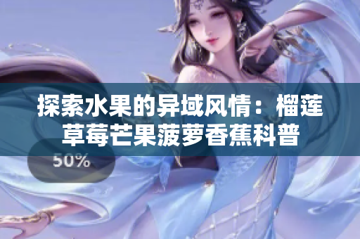 探索水果的异域风情：榴莲草莓芒果菠萝香蕉科普