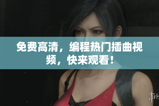 免费高清，编程热门插曲视频，快来观看！