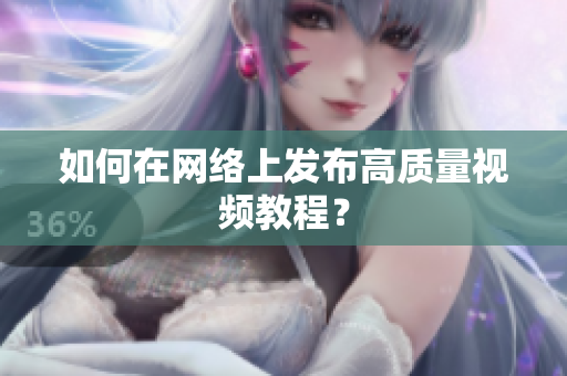 如何在网络上发布高质量视频教程？