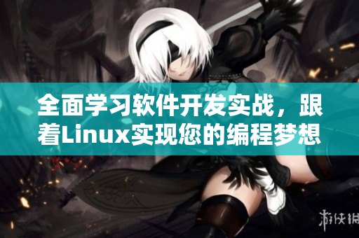 全面学习软件开发实战，跟着Linux实现您的编程梦想！
