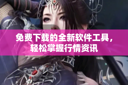 免费下载的全新软件工具，轻松掌握行情资讯