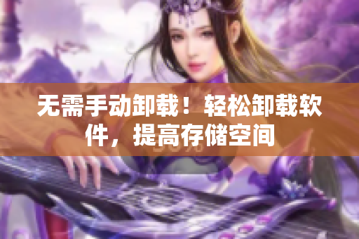 无需手动卸载！轻松卸载软件，提高存储空间