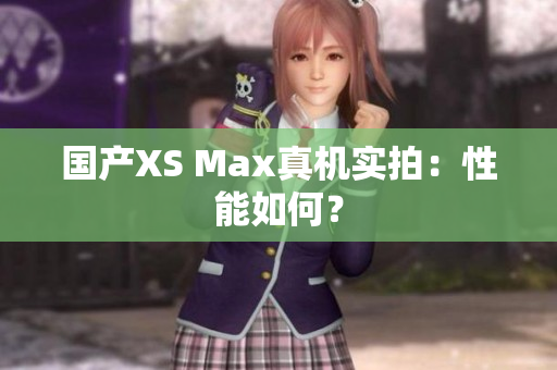 国产XS Max真机实拍：性能如何？