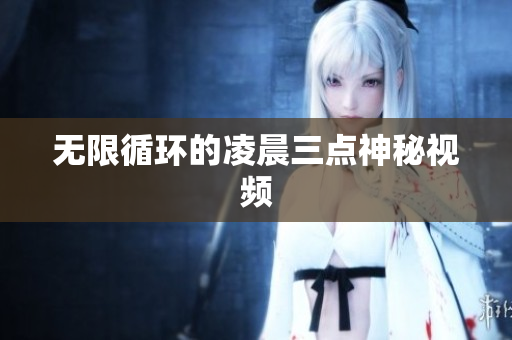 无限循环的凌晨三点神秘视频