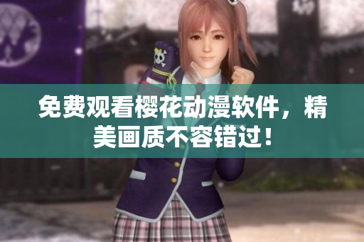 免费观看樱花动漫软件，精美画质不容错过！