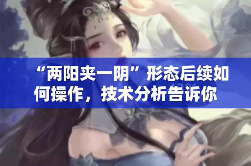 “两阳夹一阴”形态后续如何操作，技术分析告诉你