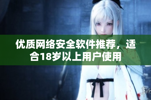 优质网络安全软件推荐，适合18岁以上用户使用