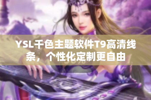 YSL千色主题软件T9高清线条，个性化定制更自由