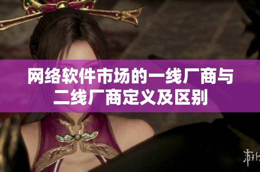 网络软件市场的一线厂商与二线厂商定义及区别