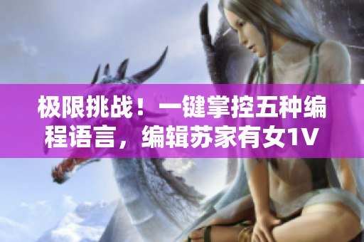 极限挑战！一键掌控五种编程语言，编辑苏家有女1V5犹如游戏