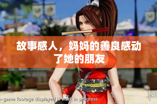 故事感人，妈妈的善良感动了她的朋友