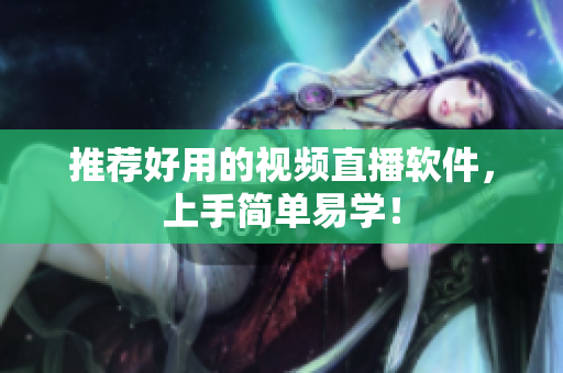 推荐好用的视频直播软件，上手简单易学！
