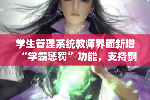 学生管理系统教师界面新增“学霸惩罚”功能，支持钢笔带入学生课堂。