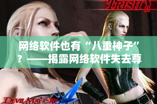 网络软件也有“八重神子”？——揭露网络软件失去尊严的真相