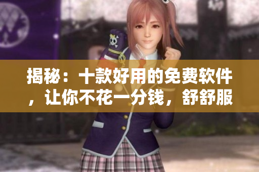 揭秘：十款好用的免费软件，让你不花一分钱，舒舒服服用电脑！