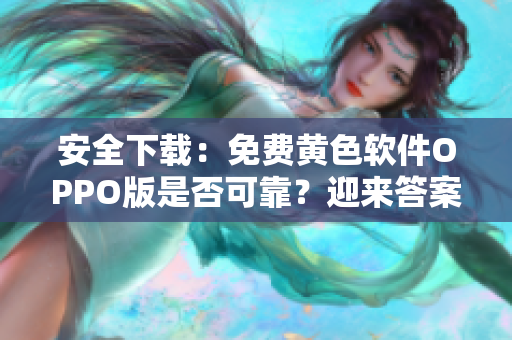 安全下载：免费黄色软件OPPO版是否可靠？迎来答案！