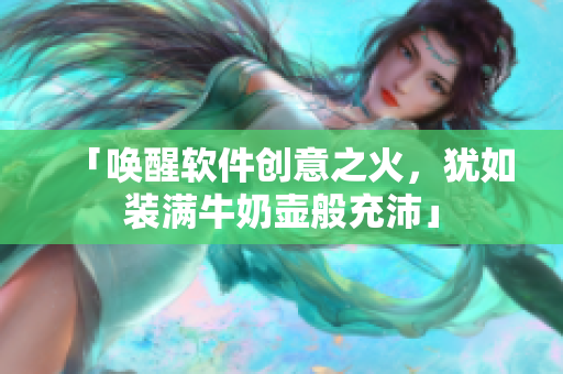 「唤醒软件创意之火，犹如装满牛奶壶般充沛」