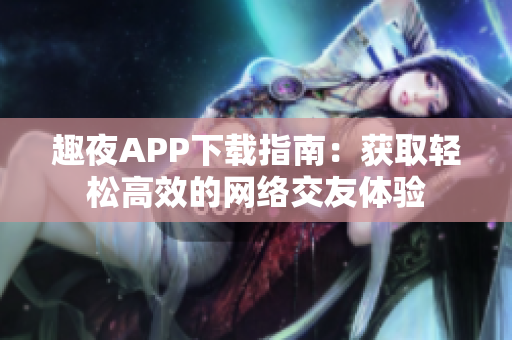 趣夜APP下载指南：获取轻松高效的网络交友体验