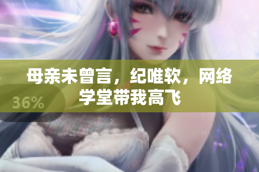 母亲未曾言，纪唯软，网络学堂带我高飞