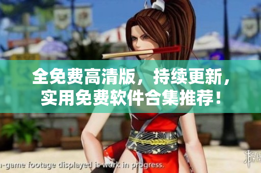 全免费高清版，持续更新，实用免费软件合集推荐！