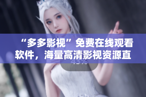 “多多影视”免费在线观看软件，海量高清影视资源直接下载！