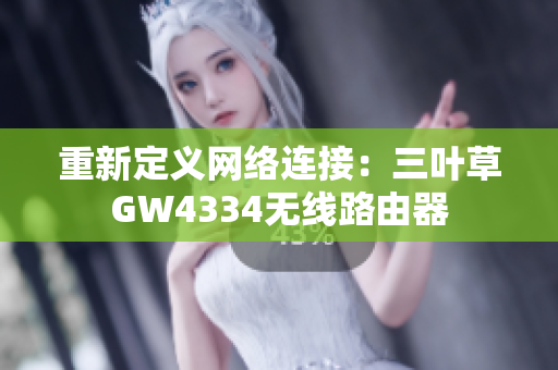 重新定义网络连接：三叶草GW4334无线路由器