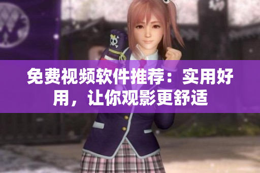 免费视频软件推荐：实用好用，让你观影更舒适