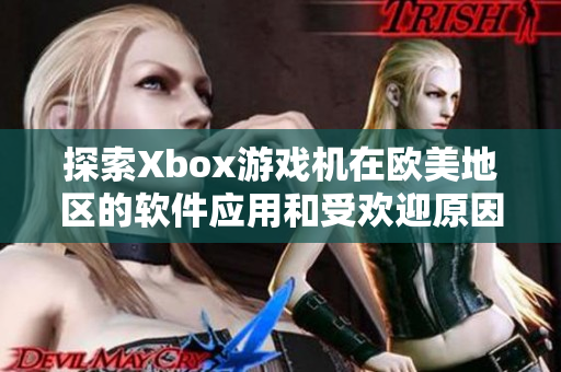 探索Xbox游戏机在欧美地区的软件应用和受欢迎原因