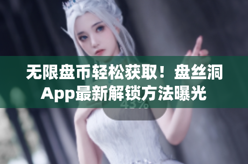 无限盘币轻松获取！盘丝洞App最新解锁方法曝光