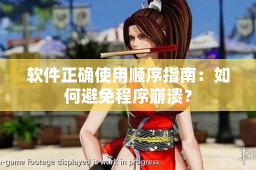 软件正确使用顺序指南：如何避免程序崩溃？