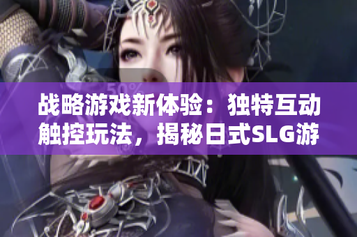 战略游戏新体验：独特互动触控玩法，揭秘日式SLG游戏.