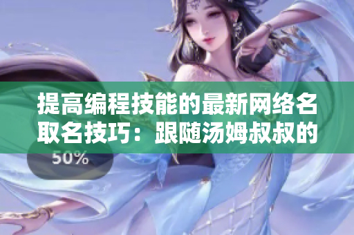提高编程技能的最新网络名取名技巧：跟随汤姆叔叔的地域网名