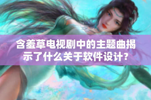 含羞草电视剧中的主题曲揭示了什么关于软件设计？