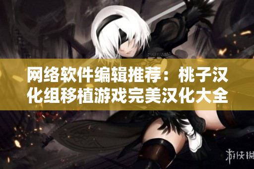网络软件编辑推荐：桃子汉化组移植游戏完美汉化大全