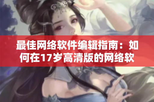 最佳网络软件编辑指南：如何在17岁高清版的网络软件中免费观看？