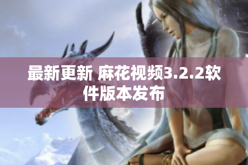 最新更新 麻花视频3.2.2软件版本发布