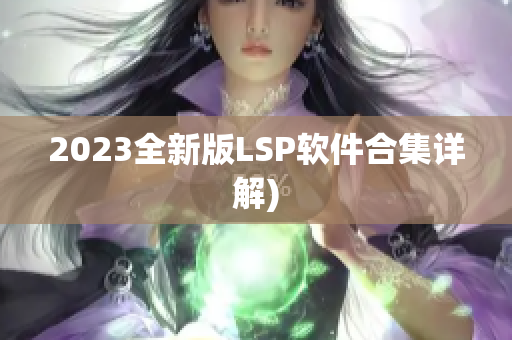 2023全新版LSP软件合集详解)