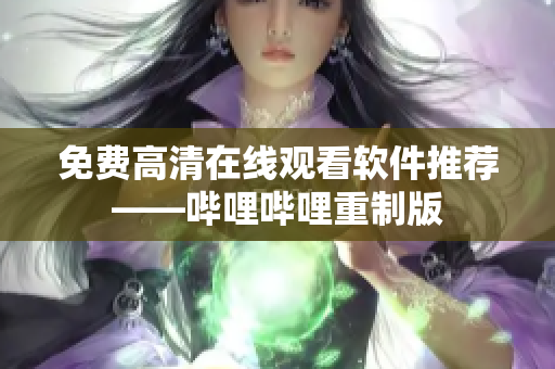 免费高清在线观看软件推荐——哔哩哔哩重制版