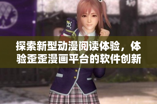 探索新型动漫阅读体验，体验歪歪漫画平台的软件创新