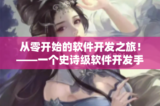 从零开始的软件开发之旅！——一个史诗级软件开发手游