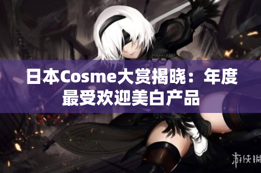 日本Cosme大赏揭晓：年度最受欢迎美白产品