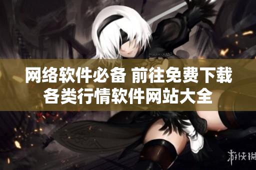 网络软件必备 前往免费下载各类行情软件网站大全